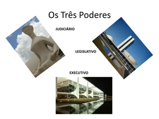 Os Três Poderes
 JUDICIÁRIO




              LEGISLATIVO




        EXECUTIVO
 