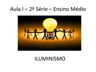 Aula I – 2ª Série – Ensino Médio




          ILUMINISMO
 