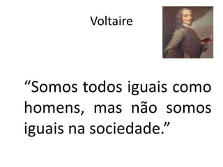 Voltaire



“Somos todos iguais como
homens, mas não somos
iguais na sociedade.”
 