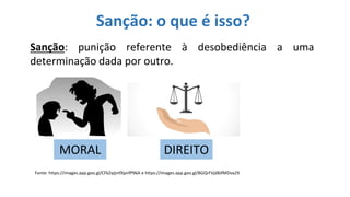 Sanção: punição referente à desobediência a uma
determinação dada por outro.
Sanção: o que é isso?
Fonte: https://images.app.goo.gl/CFkZqijmfXpnfP96A e https://images.app.goo.gl/BGQrFVjdBJfMDva29
MORAL DIREITO
 