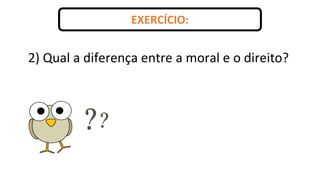 EXERCÍCIO:
2) Qual a diferença entre a moral e o direito?
 