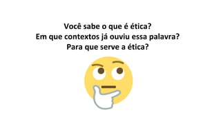 Você sabe o que é ética?
Em que contextos já ouviu essa palavra?
Para que serve a ética?
 