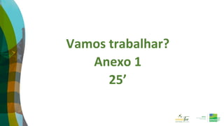 Vamos trabalhar?
Anexo 1
25’
 