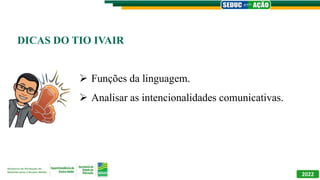 DICAS DO TIO IVAIR
 Funções da linguagem.
 Analisar as intencionalidades comunicativas.
2022
 