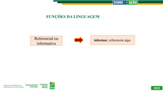 2022
FUNÇÕES DA LINGUAGEM
Referencial ou
informativa
informar, referenciar algo.
 