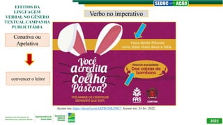Verbo no imperativo
Acesso em: https://tinyurl.com/GEPROMLPI827. Acesso em: 24 fev. 2022.
2022
EFEITOS DA
LINGUAGEM
VERBAL NO GÊNERO
TEXTUAL CAMPANHA
PUBLICITÁRIA
Conativa ou
Apelativa
convencer o leitor
 