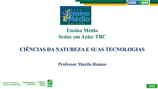 Professor Murilo Ramos
2022
Ensino Médio
Seduc em Ação/ TBC
CIÊNCIAS DA NATUREZA E SUAS TECNOLOGIAS
 