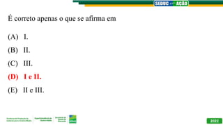 2022
É correto apenas o que se afirma em
(A) I.
(B) II.
(C) III.
(D) I e II.
(E) II e III.
 