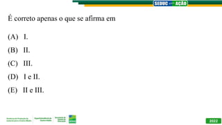 2022
É correto apenas o que se afirma em
(A) I.
(B) II.
(C) III.
(D) I e II.
(E) II e III.
 