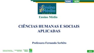 CIÊNCIAS HUMANAS E SOCIAIS
APLICADAS
Professora Fernanda Serbêto
Ensino Médio
2022
 