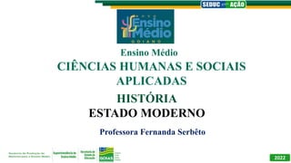 Professora Fernanda Serbêto
Ensino Médio
2022
CIÊNCIAS HUMANAS E SOCIAIS
APLICADAS
HISTÓRIA
ESTADO MODERNO
 