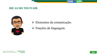DICAS DO TIO IVAIR
 Elementos da comunicação.
 Funções da linguagem.
2022
 