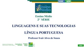 LINGUAGENS E SUAS TECNOLOGIAS
LÍNGUA PORTUGUESA
Professor Ivair Alves de Souza
Ensino Médio
2ª ´SÉRIE
2022
 