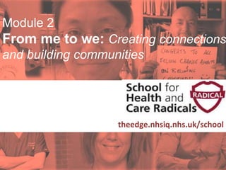 #SHCR @School4Radicals
Module 2
From me to we: Creating connections
and building communities
Supported by:
theedge.nhsiq.nhs.uk/school
Module
 