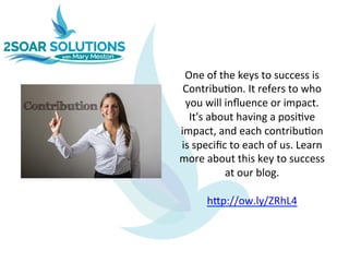 One	of	the	keys	to	success	is	
Contribu2on.	It	refers	to	who	
you	will	inﬂuence	or	impact.	
It's	about	having	a	posi2ve	
impact,	and	each	contribu2on	
is	speciﬁc	to	each	of	us.	Learn	
more	about	this	key	to	success	
at	our	blog.		
	
hBp://ow.ly/ZRhL4	
 