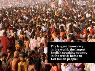 The largest democracy
in the world; the largest
English speaking country
in the world; home to
1.24 billion people;
 