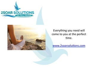 Everything	you	need	will	
come	to	you	at	the	perfect	
6me.		
	
www.2soarsolu6ons.com	
 