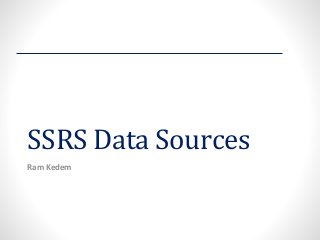 SSRS Data Sources 
Ram Kedem  
