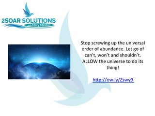 Stop	screwing	up	the	universal	
order	of	abundance.	Let	go	of	
can’t,	won’t	and	shouldn’t.	
ALLOW	the	universe	to	do	its	
thing!		
	
h>p://ow.ly/Zswy9		
 