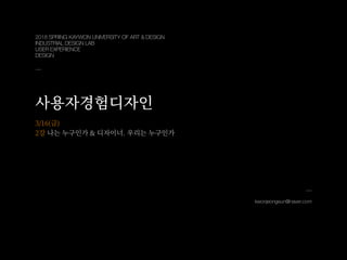kwonjeongeun@naver.com
2018 SPRING KAYWON UNIVERSITY OF ART & DESIGN
INDUSTRIAL DESIGN LAB
USER EXPERIENCE
DESIGN
1
 