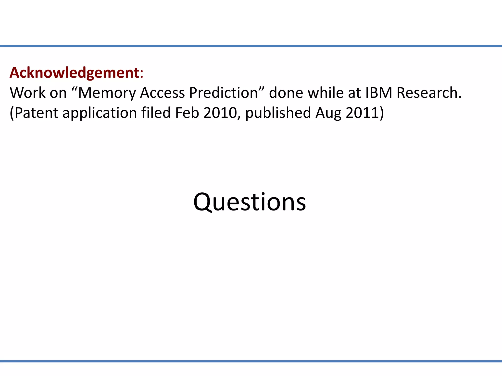 Questions
Acknowledgement:
Work on “Memory Access Prediction” done while at IBM Research.
(Patent application filed Feb 2010, published Aug 2011)
 
