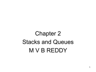 1 
Chapter 2 
Stacks and Queues 
M V B REDDY 
 