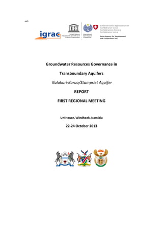 aafv

Groundwater Resources Governance in
Transboundary Aquifers
Kalahari-Karoo/Stampriet Aquifer
REPORT
FIRST REGIONAL MEETING

UN House, Windhoek, Namibia

22-24 October 2013

 