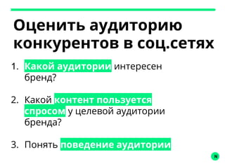 N
Оценить аудиторию
конкурентов в соц.сетях
1. Какой аудитории интересен
бренд?
2. Какой контент пользуется
спросом у целевой аудитории
бренда?
3. Понять поведение аудитории
 