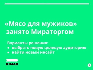 «Мясо для мужиков»
занято Мираторгом
N
Варианты решения:
● выбрать новую целевую аудиторию
● найти новый инсайт
 