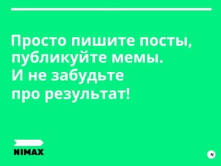Просто пишите посты,
публикуйте мемы.
И не забудьте
про результат!
IN
 