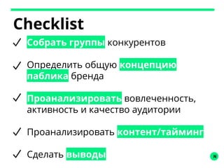 N
Checklist
Собрать группы конкурентов
Определить общую концепцию
паблика бренда
Проанализировать вовлеченность,
активность и качество аудитории
Проанализировать контент/тайминг
Сделать выводы
 
