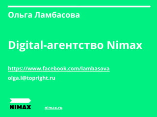 Digital-агентство Nimax
https://www.facebook.com/lambasova
olga.l@topright.ru
nimax.ru
Ольга Ламбасова
 