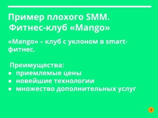 Пример плохого SMM.
I
Фитнес-клуб «Mango»
«Mango» – клуб с уклоном в smart-
фитнес.
Преимущества:
● приемлемые цены
● новейшие технологии
● множество дополнительных услуг
 