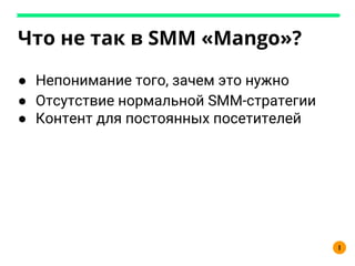 Что не так в SMM «Mango»?
● Непонимание того, зачем это нужно
● Отсутствие нормальной SMM-стратегии
● Контент для постоянных посетителей
I
 