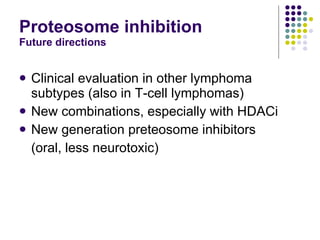 Proteosome inhibition Future directions Clinical evaluation in other lymphoma subtypes (also in T-cell lymphomas) New combinations, especially with HDACi New generation preteosome inhibitors  (oral, less neurotoxic) 