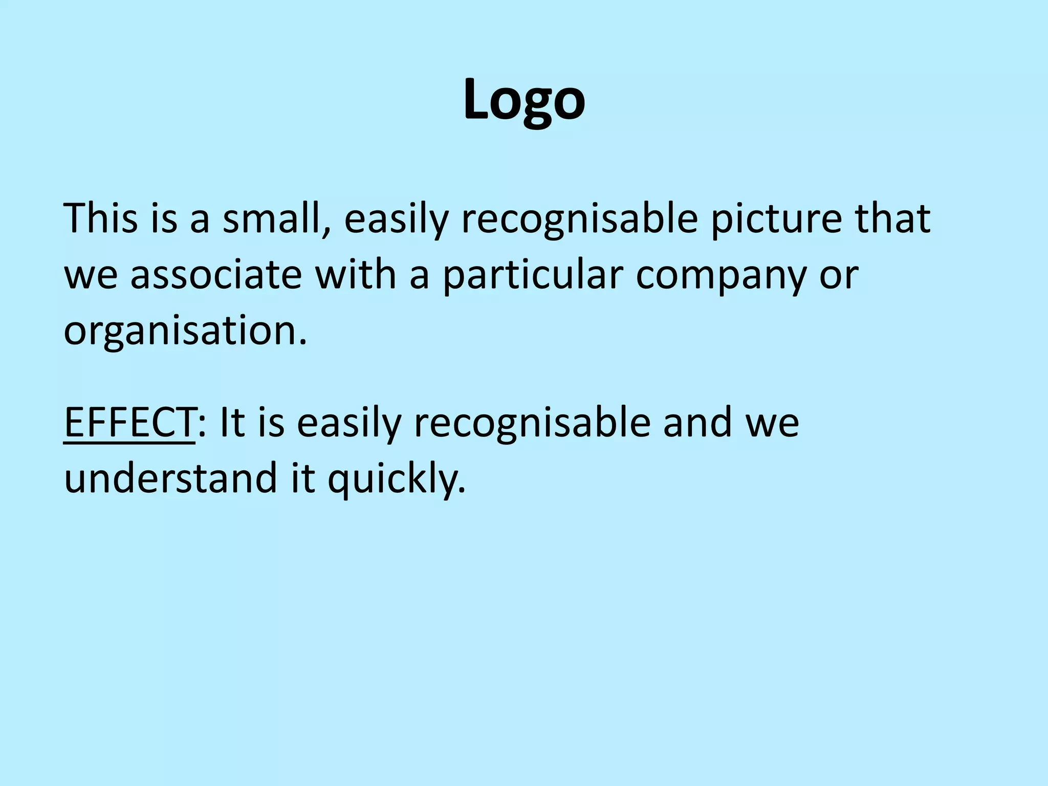 Logo
This is a small, easily recognisable picture that
we associate with a particular company or
organisation.
EFFECT: It is easily recognisable and we
understand it quickly.

 