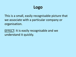 Logo
This is a small, easily recognisable picture that
we associate with a particular company or
organisation.
EFFECT: It is easily recognisable and we
understand it quickly.

 