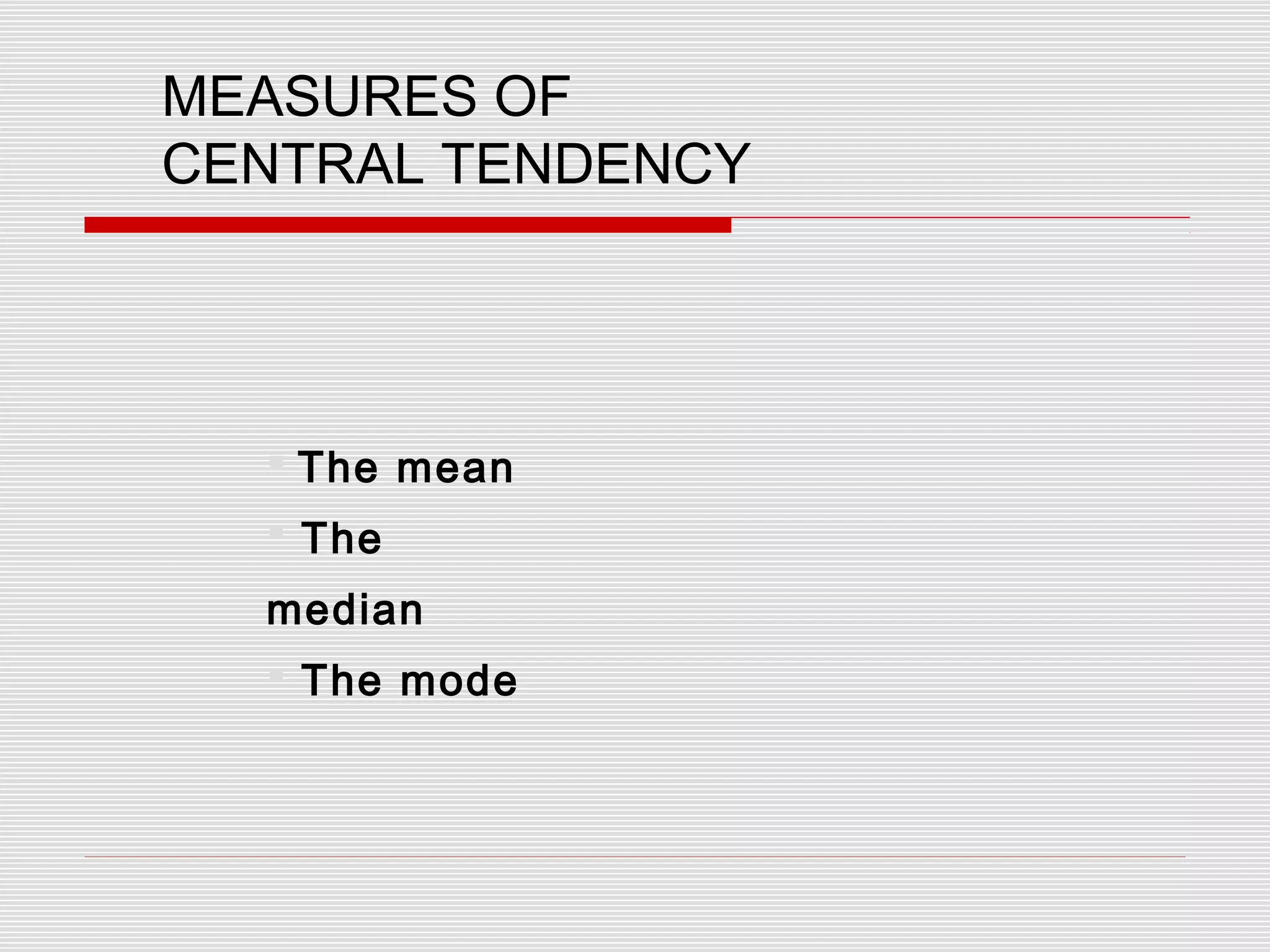 MEASURES OF
CENTRAL TENDENCY
 The mean
 The
median
 The mode
 