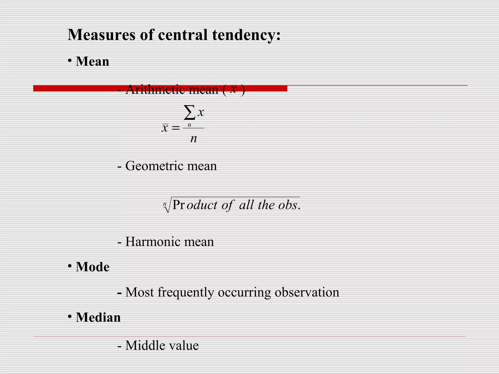 Measures of central tendency:
• Mean
- Arithmetic mean ( )
- Geometric mean
- Harmonic mean
• Mode
- Most frequently occurring observation
• Median
- Middle value
n
x
x n
∑
=
n obstheallofoduct .Pr
x
 