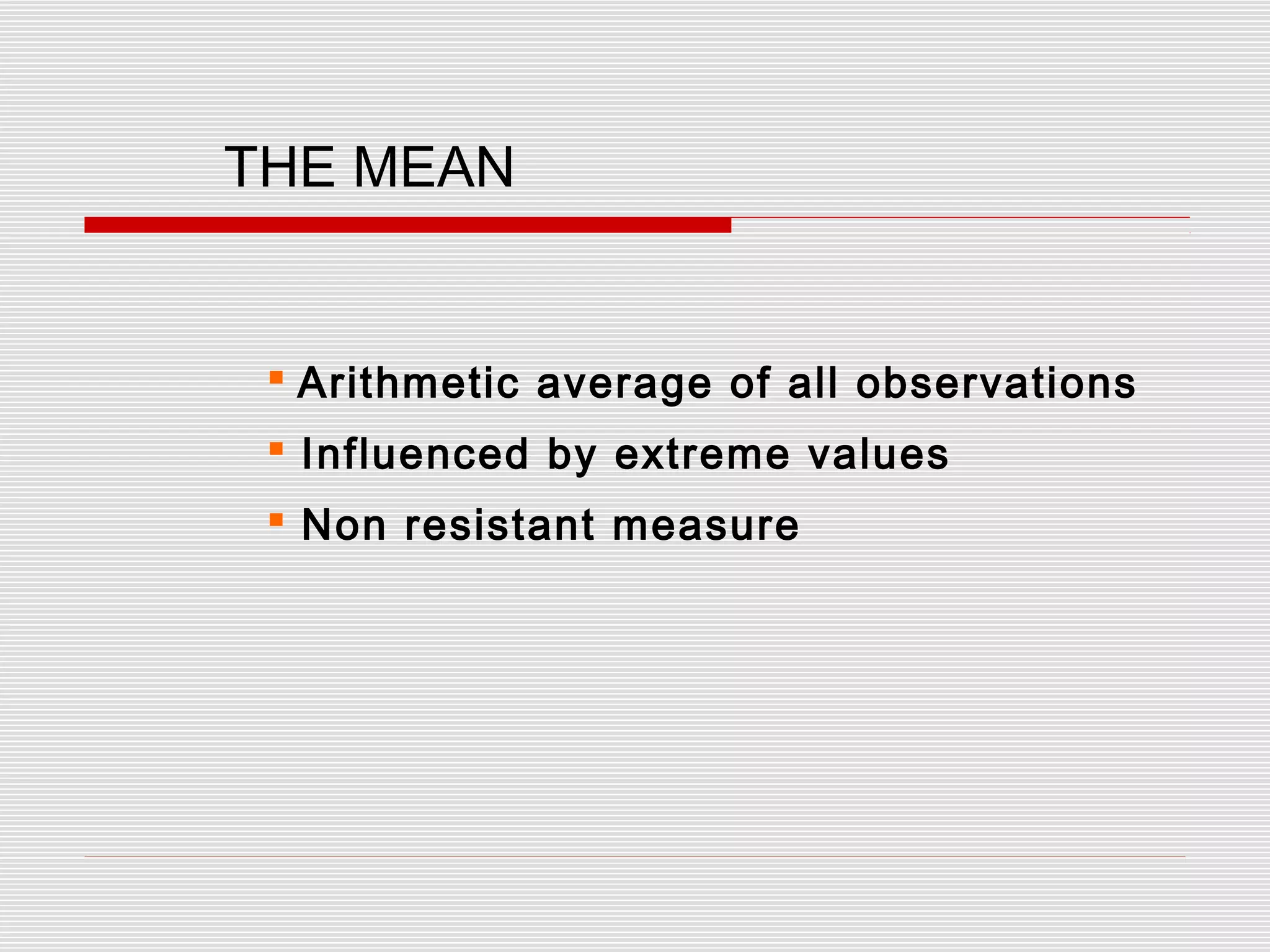 THE MEAN
 Arithmetic average of all observations
 Influenced by extreme values
 Non resistant measure
 