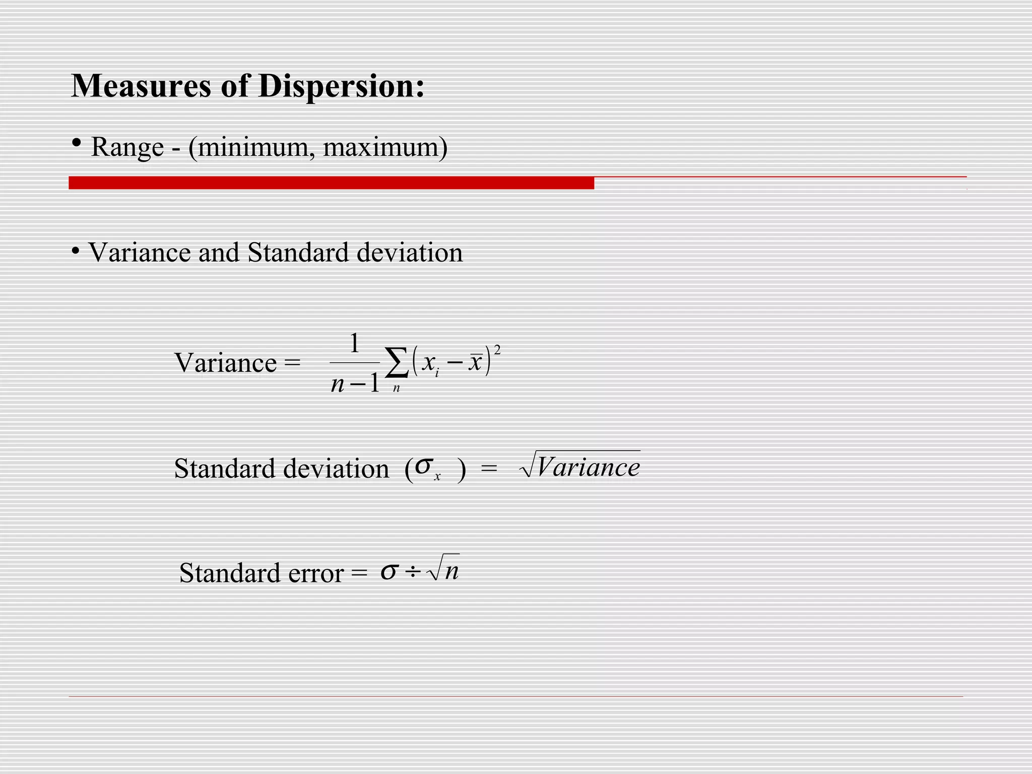 Measures of Dispersion:
• Range - (minimum, maximum)
• Variance and Standard deviation
Variance =
Standard deviation ( ) =
Standard error =
( )2
1
1
∑ −
− n
i
xx
n
Variancex
σ
n÷σ
 
