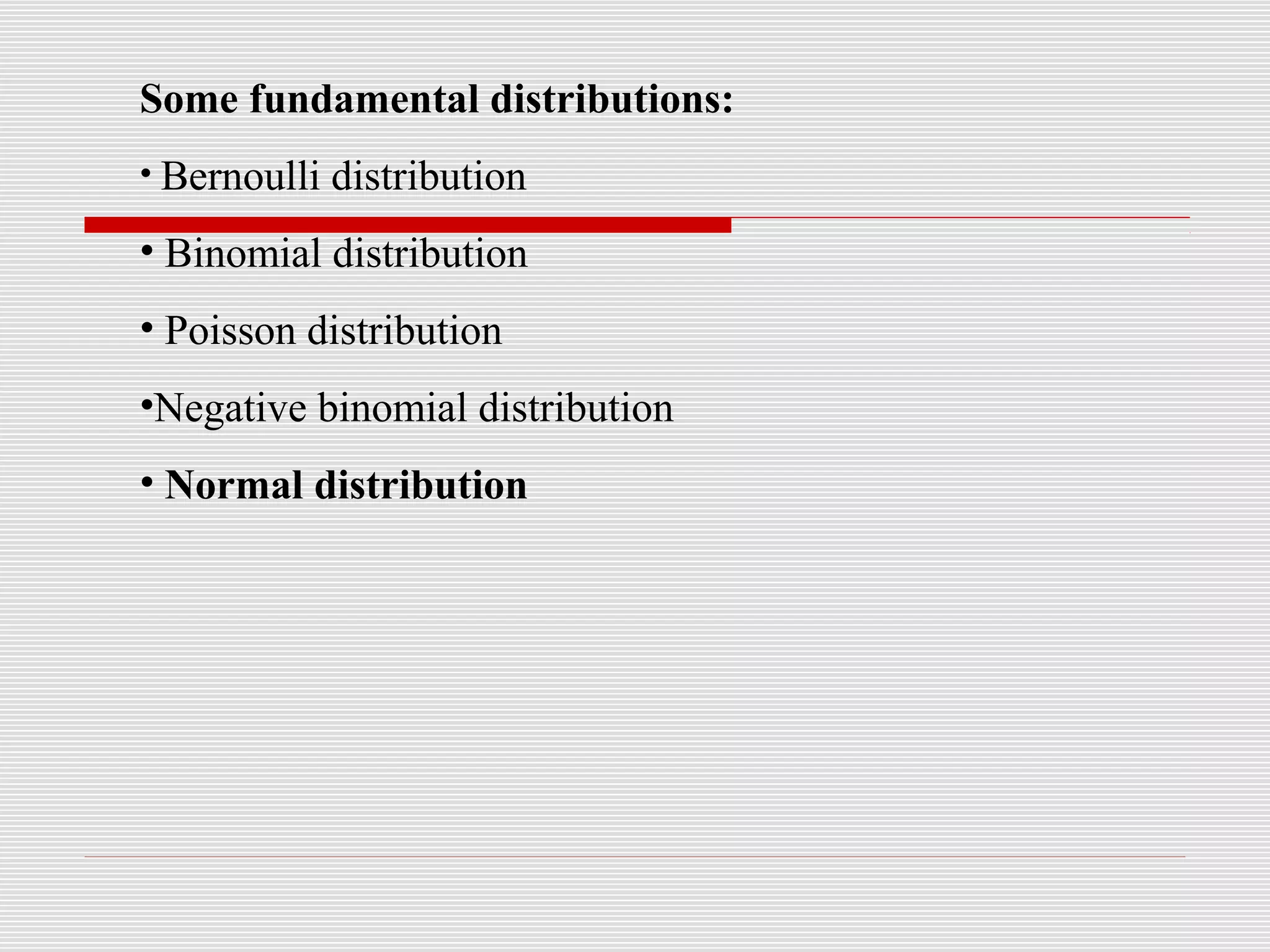 Some fundamental distributions:
• Bernoulli distribution
• Binomial distribution
• Poisson distribution
•Negative binomial distribution
• Normal distribution
 