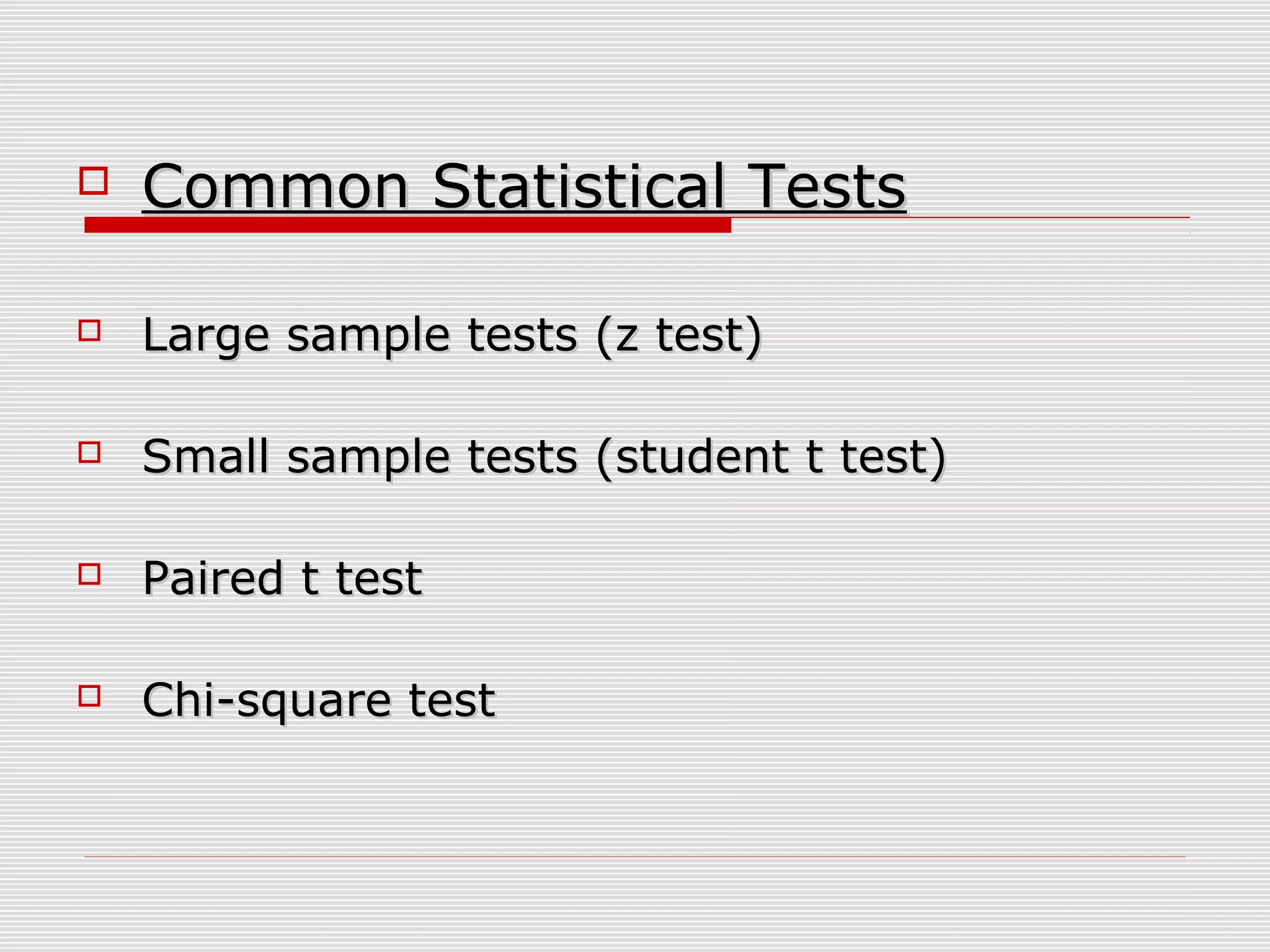  Common Statistical TestsCommon Statistical Tests
 Large sample tests (z test)Large sample tests (z test)
 Small sample tests (student t test)Small sample tests (student t test)
 Paired t testPaired t test
 Chi-square testChi-square test
 