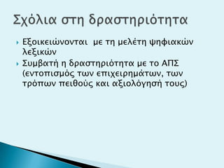  Εξοικειώνονσαι με ση μελέση χηυιακών
λεξικών
 ΢τμβασή η δπαςσηπιόσησα με σο ΑΠ΢
(ενσοπιςμόρ σψν επιφειπημάσψν, σψν
σπόπψν πειθούρ και αξιολόγηςή σοτρ)
 