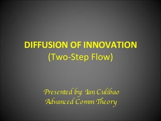 DIFFUSION OF INNOVATION  (Two-Step Flow) Presented by: Ian Culibao Advanced Comm Theory  