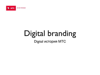 Digital branding
Digital история МТС
 