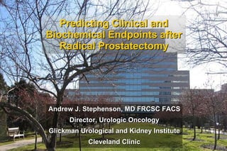 Predicting Clinical and Biochemical Endpoints after Radical Prostatectomy Andrew J. Stephenson, MD FRCSC FACS Director, Urologic Oncology Glickman Urological and Kidney Institute Cleveland Clinic 