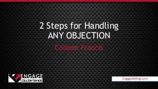 EngageSelling.com
2 Steps for Handling
ANY OBJECTION
Colleen Francis
EngageSelling.com
 