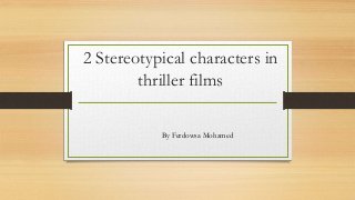 2 Stereotypical characters in
thriller films
By Ferdowsa Mohamed
 