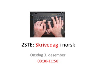 2STE: Skrivedag i norsk 
Onsdag 3. desember 
08:30-11:50 
 